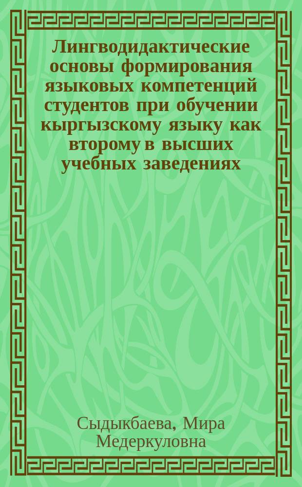 Лингводидактические основы формирования языковых компетенций студентов при обучении кыргызскому языку как второму в высших учебных заведениях (на примере юридических специальностей) : автореферат диссертации на соискание ученой степени доктора педагогических наук : специальность 13.00.02 - Теория и методика обучения и воспитания (кыргызский язык)