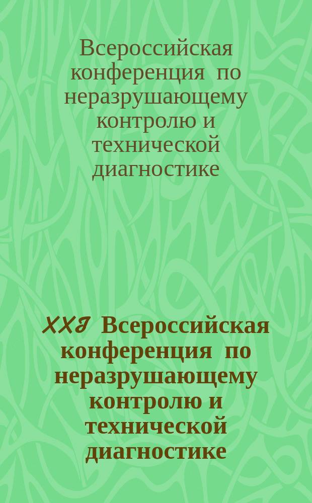 XXI Всероссийская конференция по неразрушающему контролю и технической диагностике, 28 февраля - 2 марта 2017 г. : сборник трудов