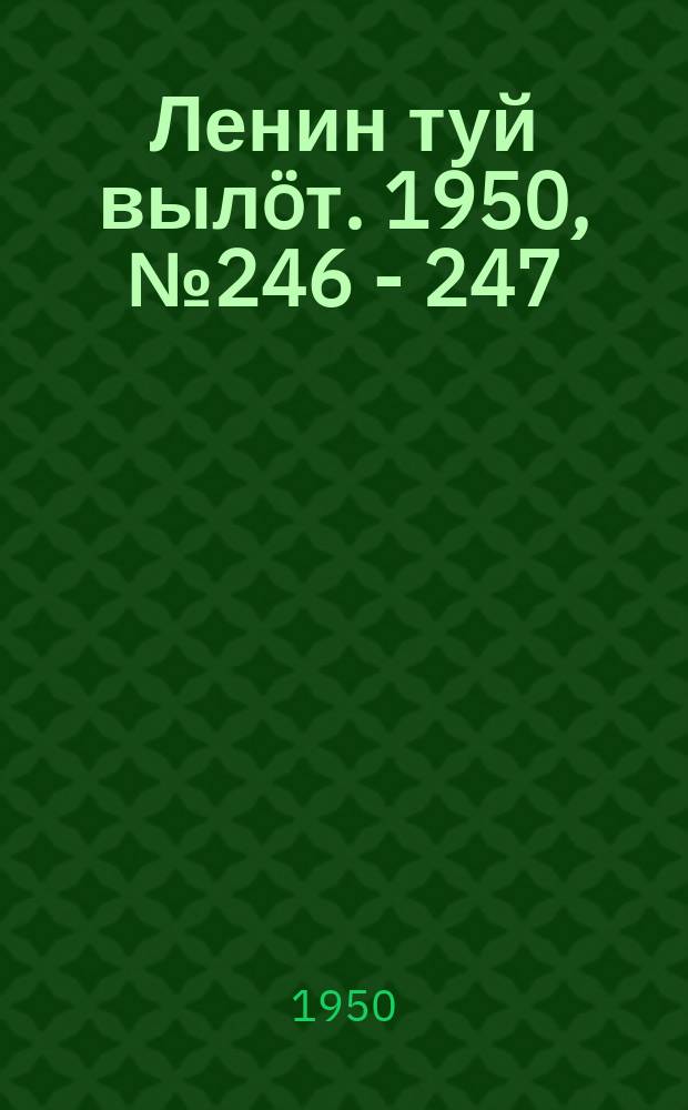 Ленин туй вылöт. 1950, № 246 - 247 (6974) (15 дек.)
