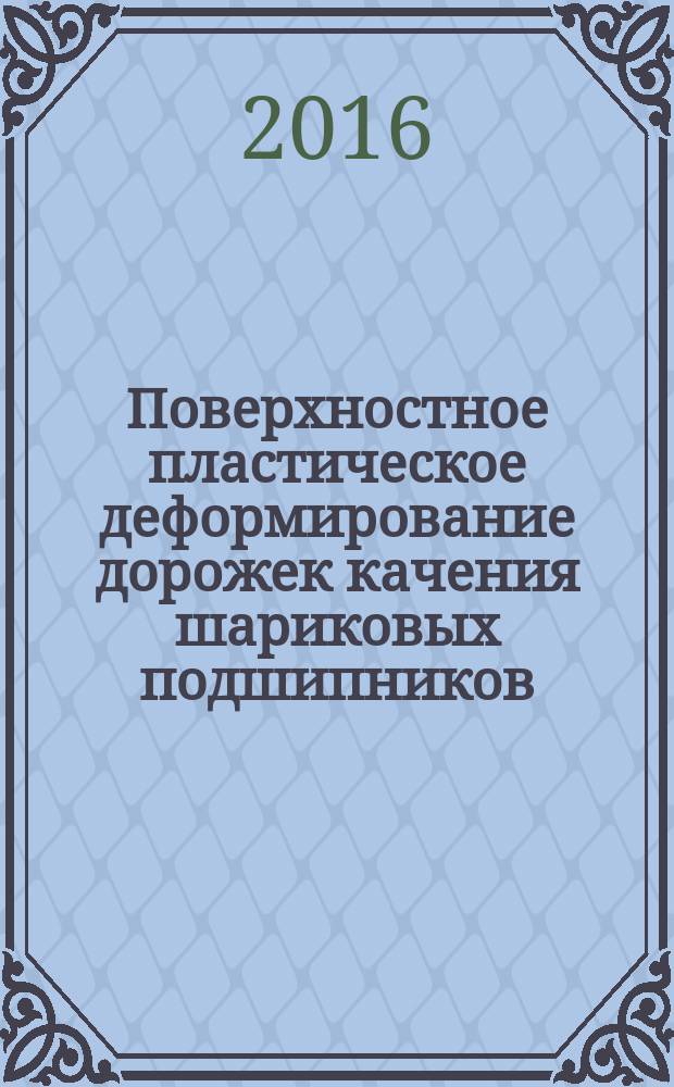 Поверхностное пластическое деформирование дорожек качения шариковых подшипников : монография