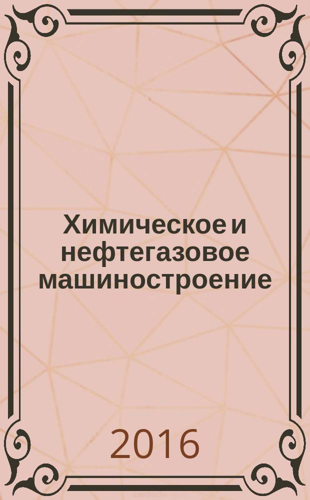 Химическое и нефтегазовое машиностроение : Науч.-техн. и произв. журн. 2016, № 12 (с указ.)