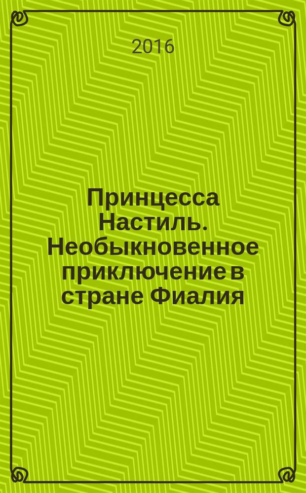 Принцесса Настиль. Необыкновенное приключение в стране Фиалия : сказка : для среднего школьного возраста