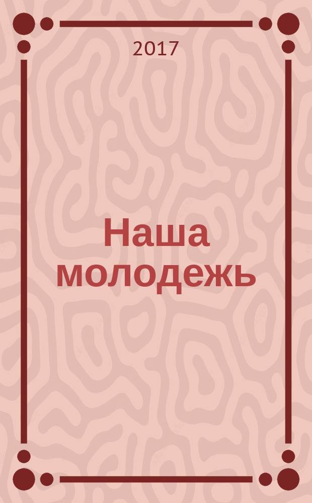 Наша молодежь : общероссийский молодежный журнал. 2017, № 1 (139)
