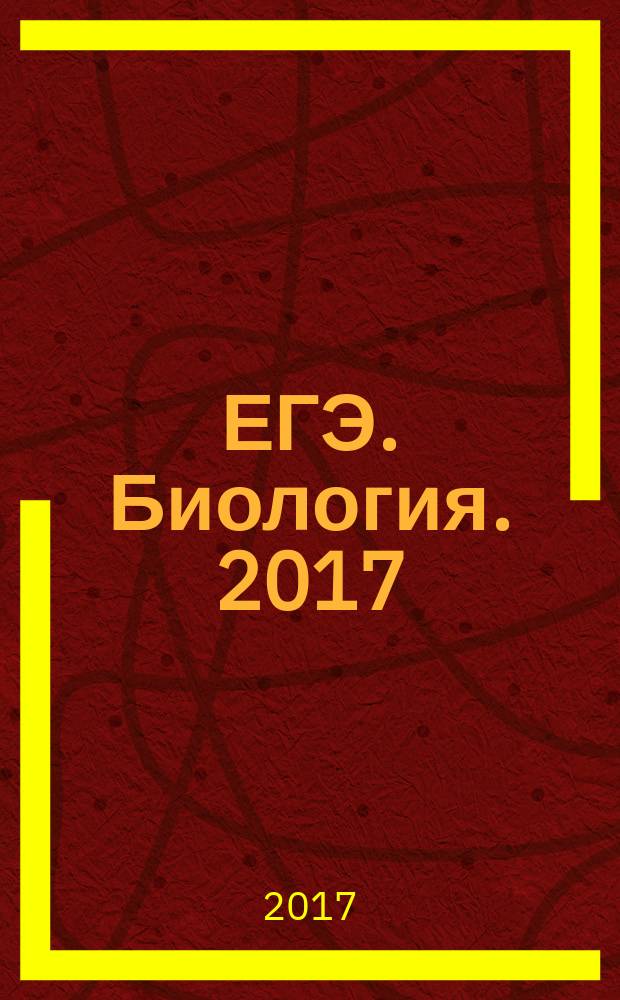 ЕГЭ. Биология. 2017 : единый государственный экзамен : типовые экзаменационные варианты : 30 вариантов