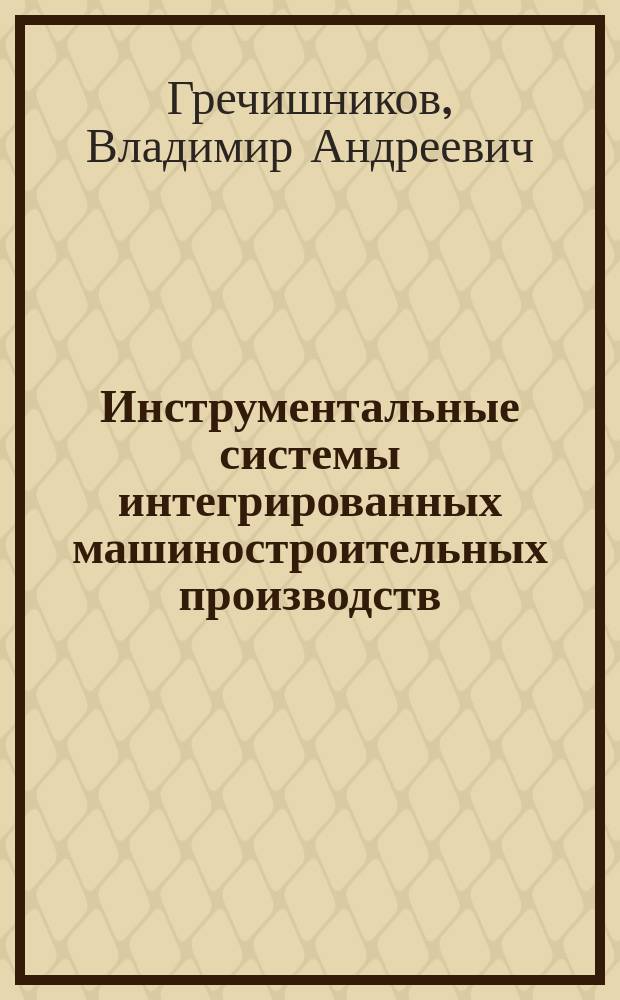 Инструментальные системы интегрированных машиностроительных производств : учебное пособие : для использования в учебном процессе образовательных учреждений, реализующих программы высшего образования по направлению подготовки 15.04.05 Конструкторско-технологическое обеспечение машиностроительных производств (уровень магистратуры)