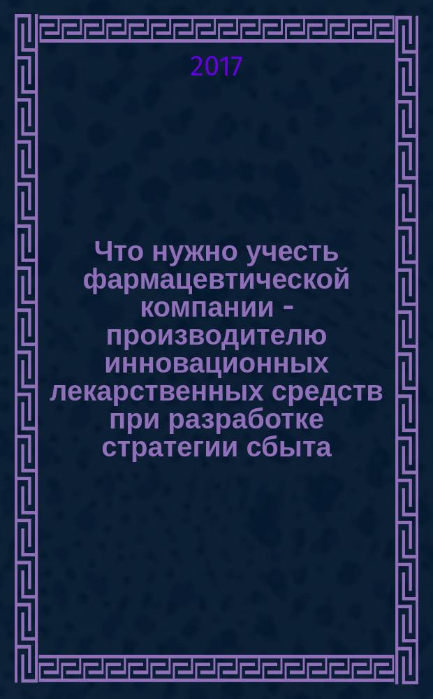 Что нужно учесть фармацевтической компании - производителю инновационных лекарственных средств при разработке стратегии сбыта : теоретические аспекты и практические советы