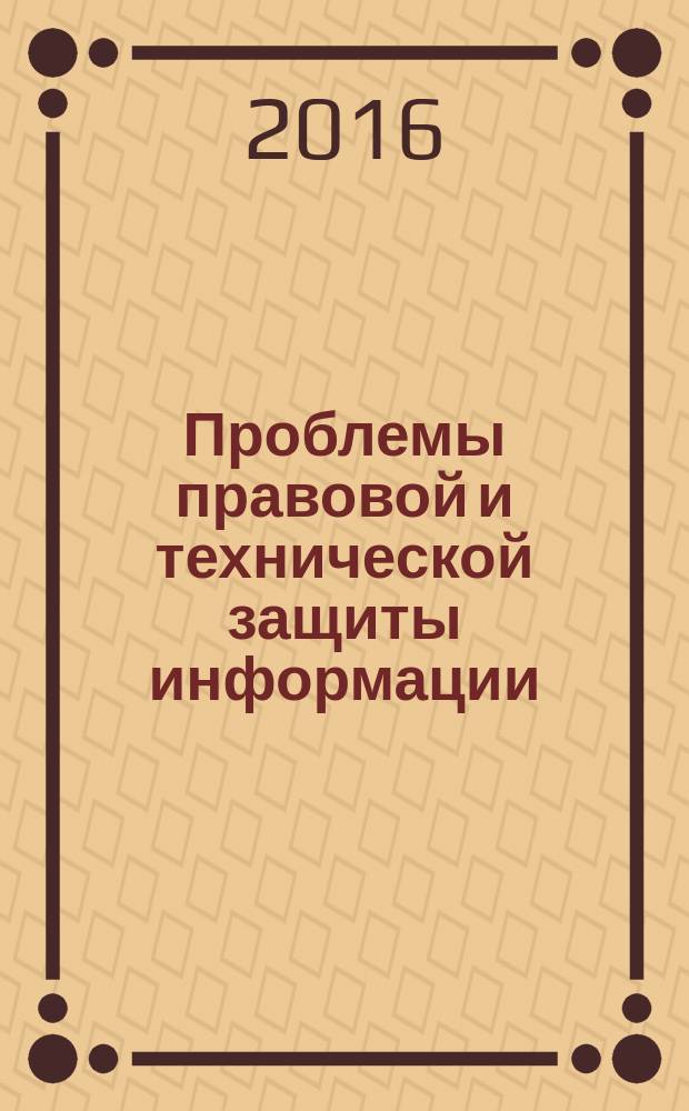 Проблемы правовой и технической защиты информации : сборник научных статей IV всероссийской междисциплинарной молодежной научной конференции "Проблемы правовой и технической защиты информации - 2016", г. Барнаул, 20-21 мая 2016 г