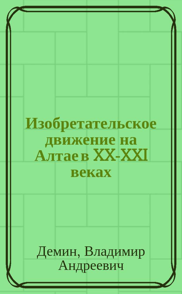 Изобретательское движение на Алтае в XX-XXI веках : монография