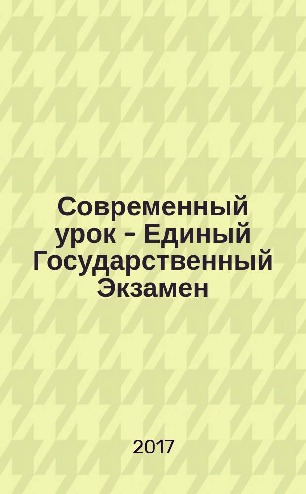 Современный урок - Единый Государственный Экзамен : СУ - ЕГЭ предметно-содержательный журнал для заместителей директора по учебно-воспитательной и научно-методической работе и учителей-предметников. 2017, № 1