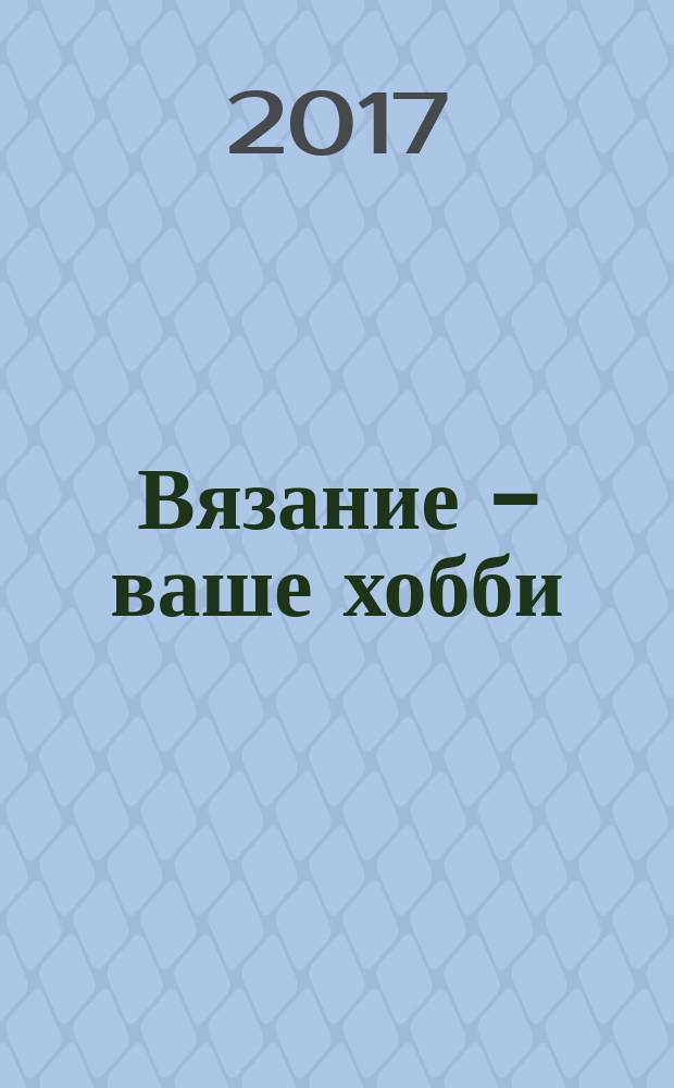 Вязание - ваше хобби : журнал для заботливых мам и бабушек. 2017, № 2 (16)