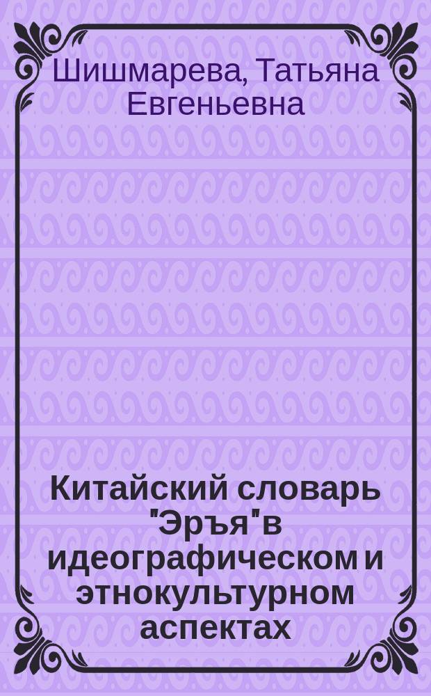 Китайский словарь "Эръя" в идеографическом и этнокультурном аспектах : монография