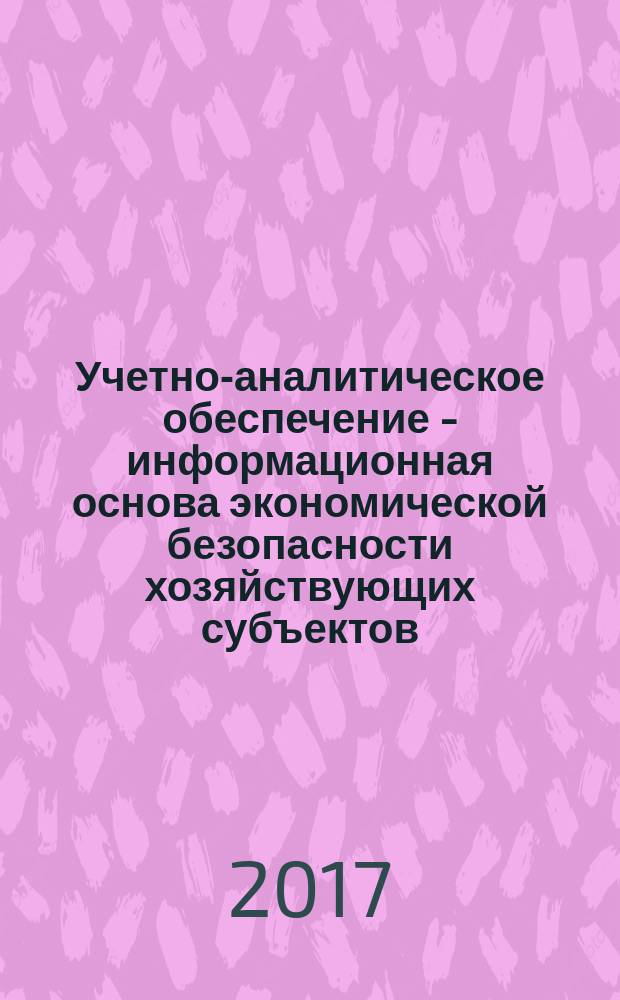 Учетно-аналитическое обеспечение - информационная основа экономической безопасности хозяйствующих субъектов : межвузовский сборник научных трудов и результатов совместных научно-исследовательских проектов [третьей международной межвузовской научно-практической конференции, 23 ноября 2016 г. Ч. 2
