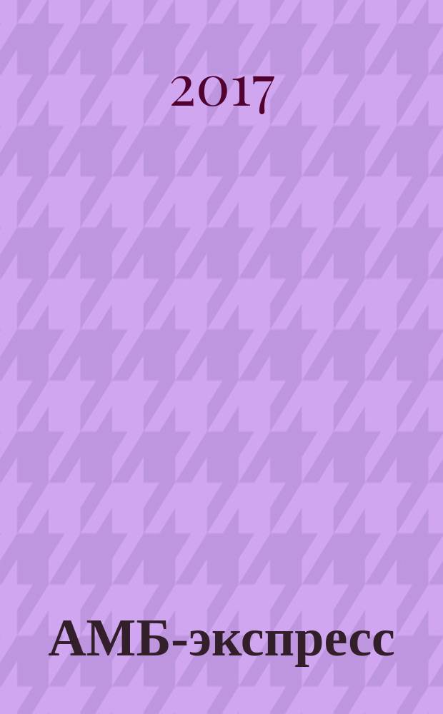 АМБ-экспресс : А-Э журнал для тех, кто платит налоги. 2017, № 6 (1266)