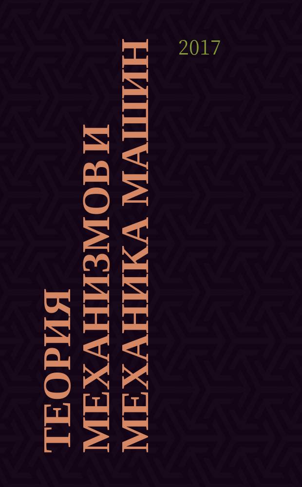 Теория механизмов и механика машин : учебник для студентов высших учебных заведений, обучающихся по машиностроительным направлениям и специальностям