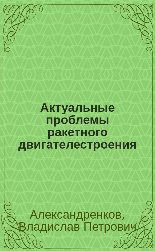 Актуальные проблемы ракетного двигателестроения : монография