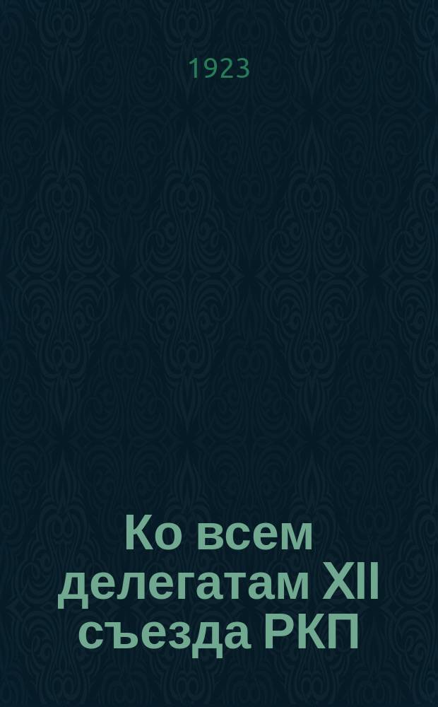 Ко всем делегатам XII съезда РКП(б). "Организационная комиссия убедительно просит..." : листовка