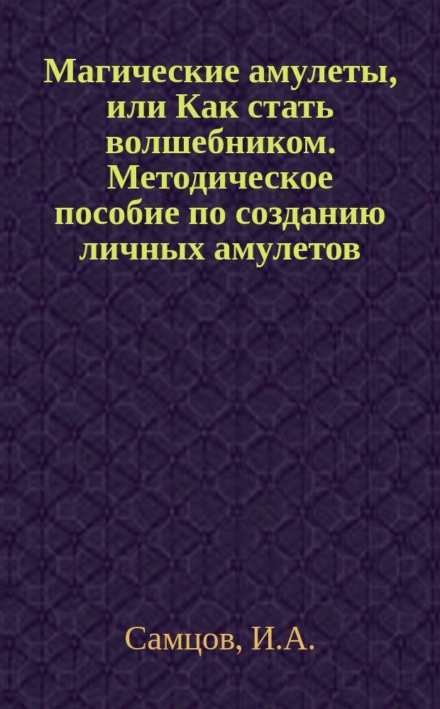 Магические амулеты, или Как стать волшебником. Методическое пособие по созданию личных амулетов. Ч 1