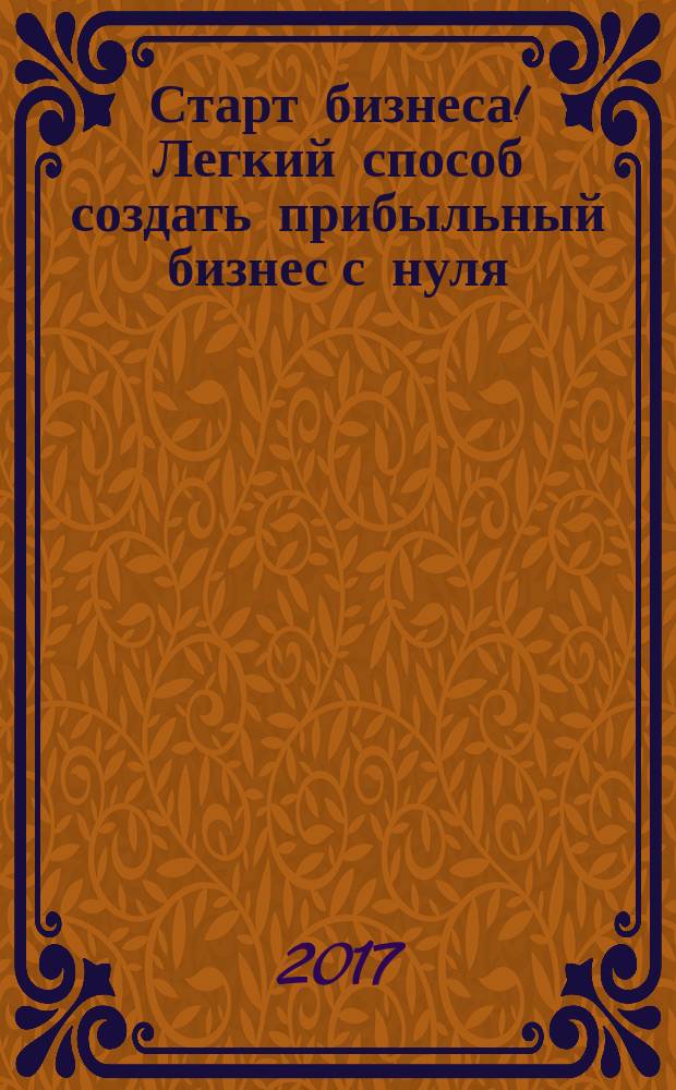 Старт бизнеса! Легкий способ создать прибыльный бизнес с нуля