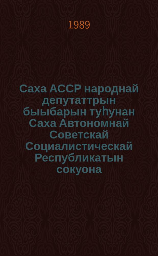 Саха АССР народнай депутаттрын быыбарын туhунан Саха Автономнай Советскай Социалистическай Республикатын сокуона = Закон Якутской Автономной Советской Социалистической Республики о выборах народных депутатов Якутской АССР