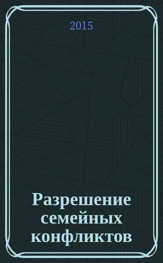 Разрешение семейных конфликтов : руководство по международной семейной медиации : помочь вам, защитить ваших детей