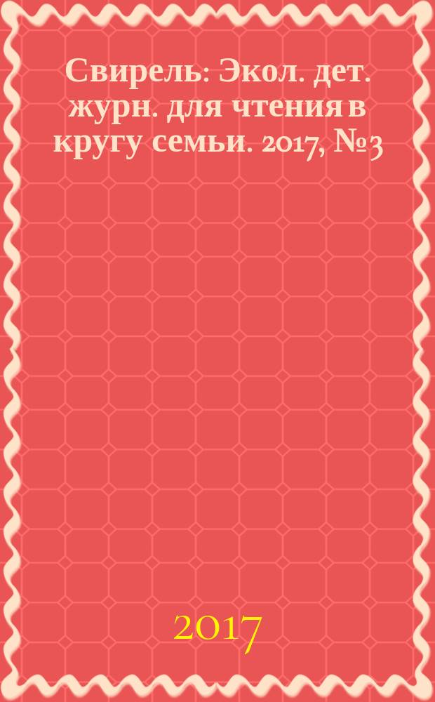 Свирель : Экол. дет. журн. для чтения в кругу семьи. 2017, № 3 (257)