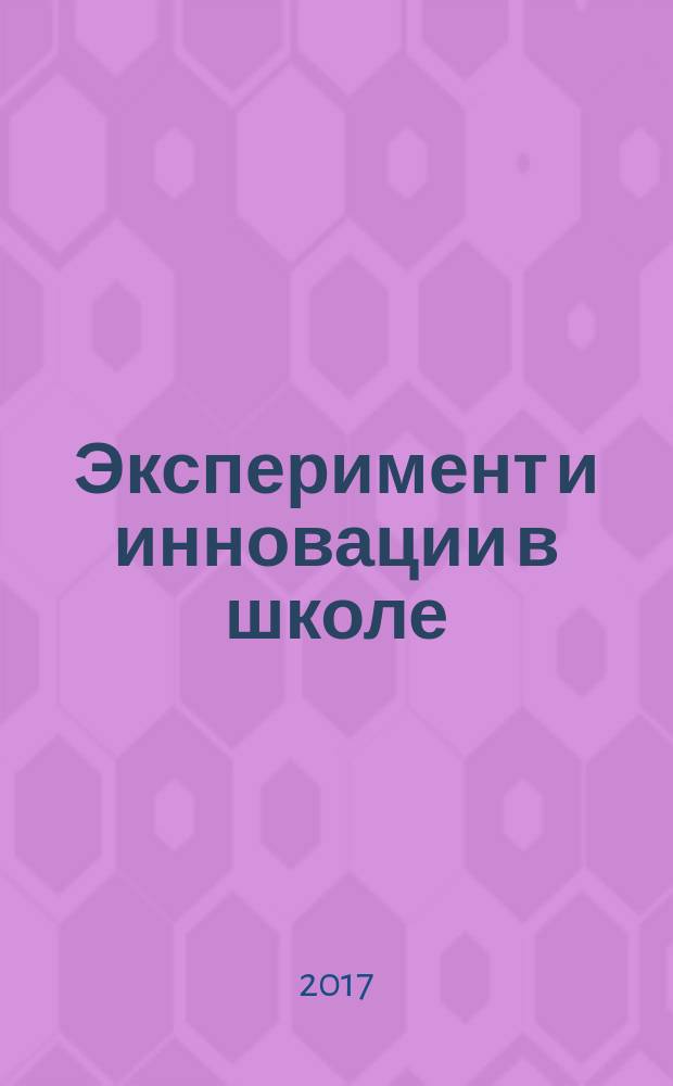 Эксперимент и инновации в школе : журнал для учителей, педагогов, воспитателей инновационных школ. 2017, № 1 (49)