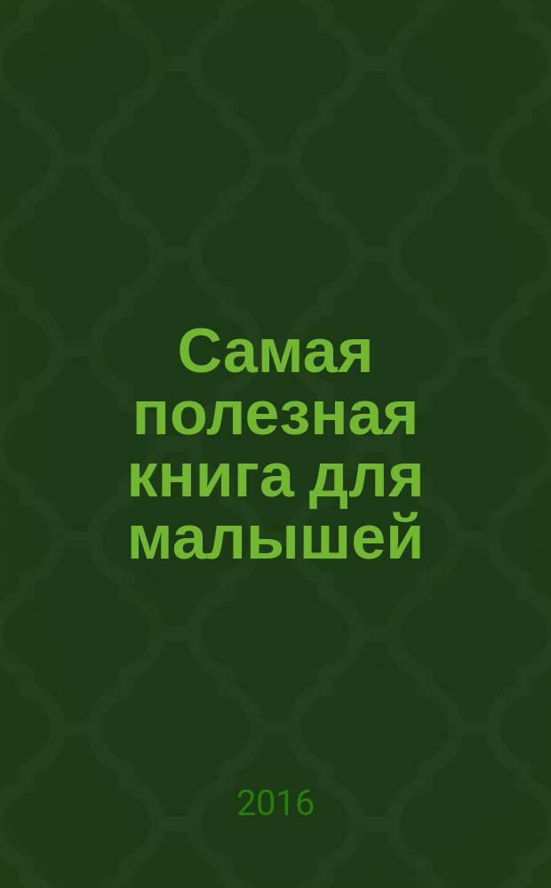 Самая полезная книга для малышей : каждый ребёнок должен знать! : для занятий взрослых с детьми (текст читают взрослые) : для дошкольного возраста