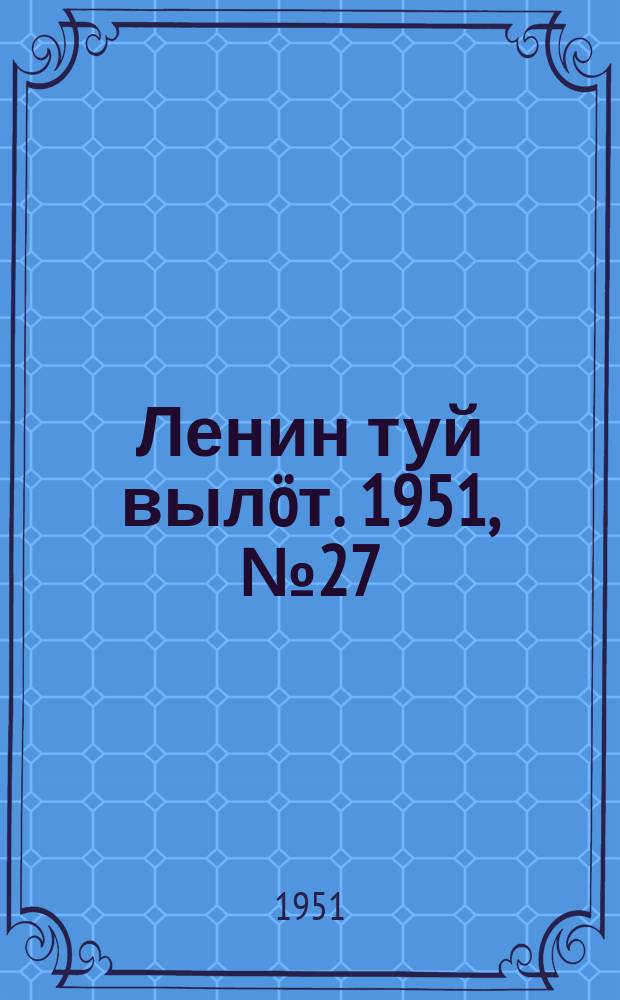 Ленин туй вылöт. 1951, № 27 (7119) (31 июля)