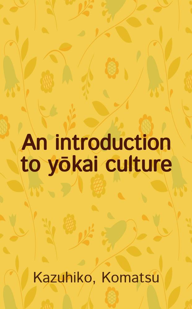 An introduction to yōkai culture : monsters, ghosts, and outsiders in Japanese history = Введение в "ёкай" культуру: монстры, привидения и ощепенцы в японской истории