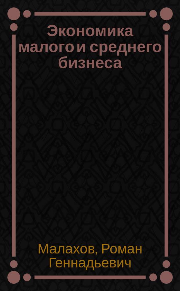 Экономика малого и среднего бизнеса : учебное пособие в схемах и таблицах : предназначено для слушателей Губернаторской программы переподготовки кадров