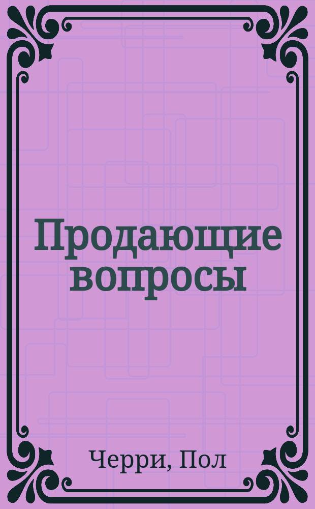 Продающие вопросы : эффективный способ выяснить, чего действительно хотят ваши клиенты