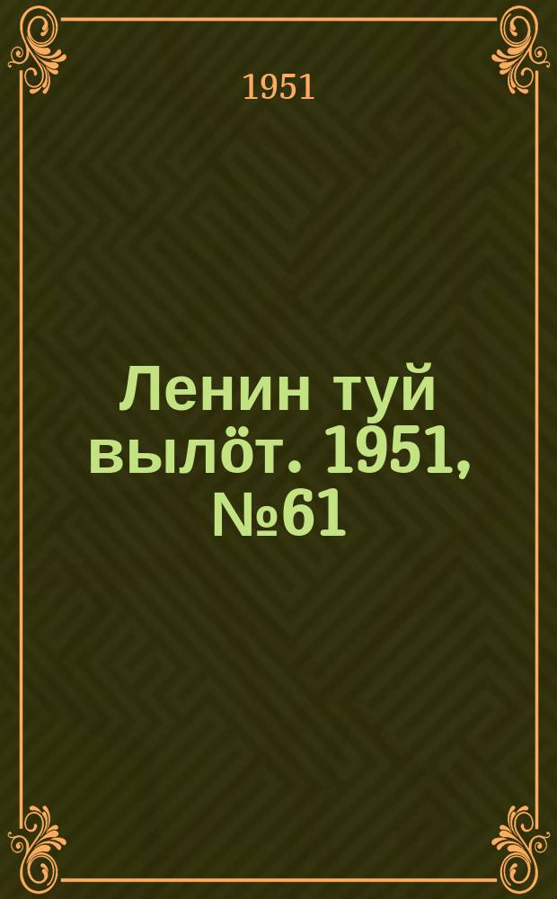 Ленин туй выл&ouml;т. 1951, № 61 (7153) (1 окт.)