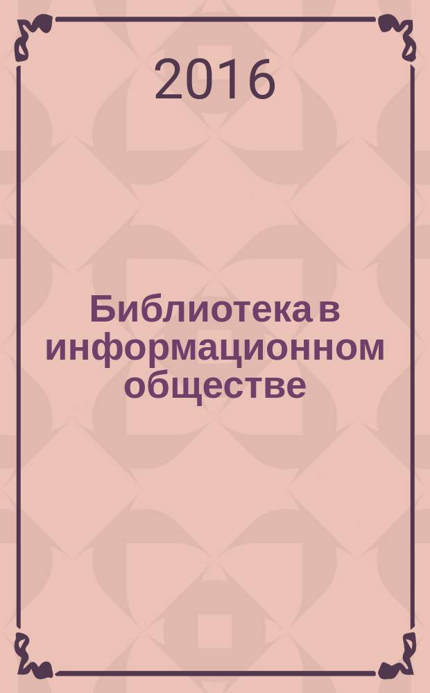 Библиотека в информационном обществе: сохранение традиций и развитие новых технологий : тема 2016 года - "Эффективное использование информационных технологий и наукометрических инструментов в библиотечно-информационной, научной и образовательной деятельности" : доклады II международной научной конференции, Минск, 1-2 декабря 2016 г