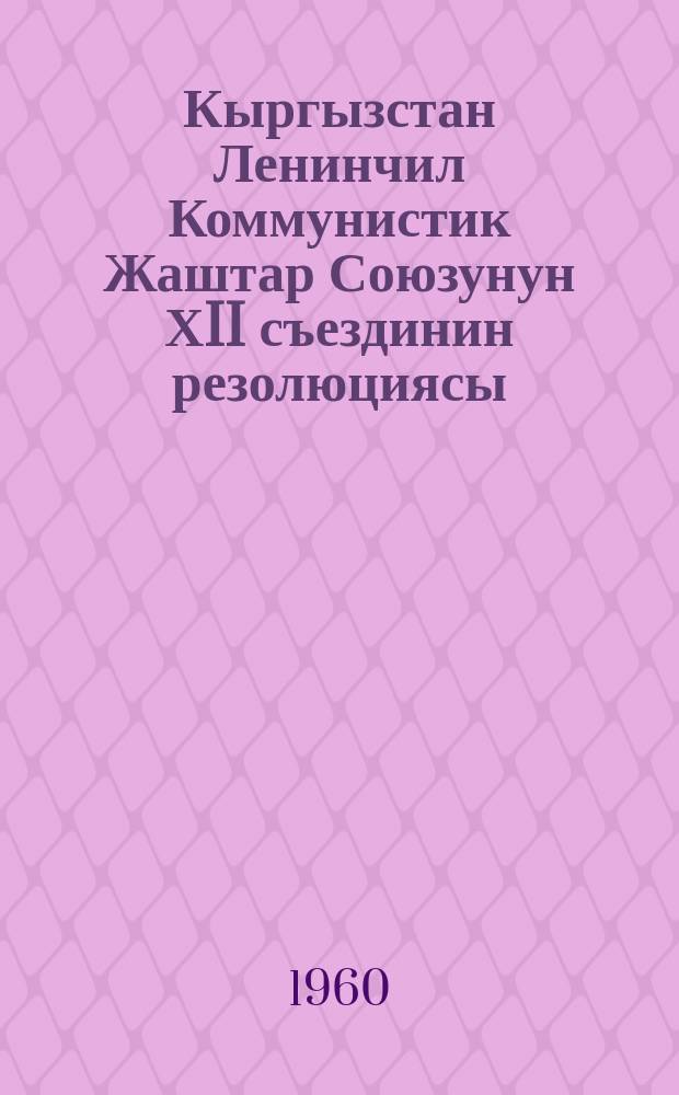 Кыргызстан Ленинчил Коммунистик Жаштар Союзунун ХII съездинин резолюциясы = Резолюция ХII съезда Ленинского Коммунистического Союза Молодежи Киргизии