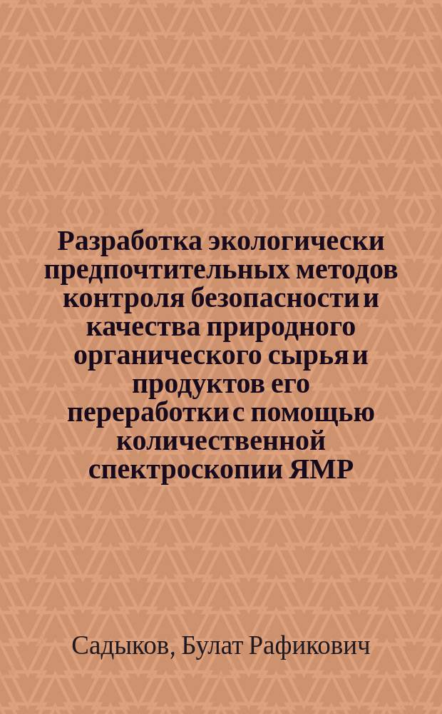 Разработка экологически предпочтительных методов контроля безопасности и качества природного органического сырья и продуктов его переработки с помощью количественной спектроскопии ЯМР : автореферат диссертации на соискание ученой степени кандидата химических наук : специальность 03.02.08 <Экология>