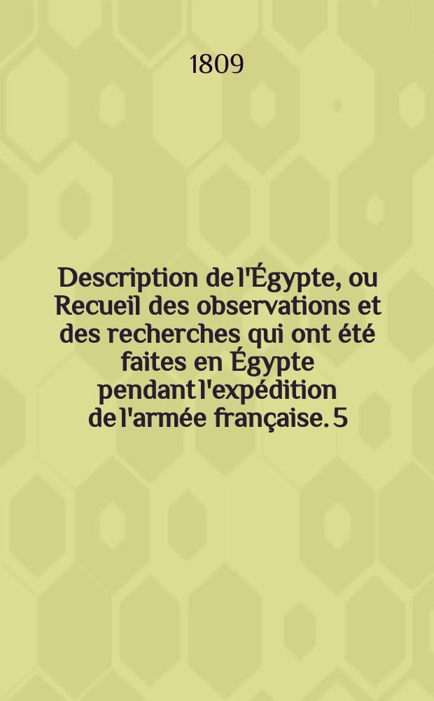 Description de l'&Eacute;gypte, ou Recueil des observations et des recherches qui ont &eacute;t&eacute; faites en &Eacute;gypte pendant l'exp&eacute;dition de l'arm&eacute;e fran&ccedil;aise. [5], T. 1 : Antiquit&eacute;s, planches.