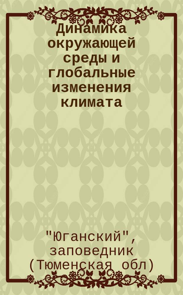 Динамика окружающей среды и глобальные изменения климата : сборник научных трудов. Т. 6, № 2 (12) (спец. вып.) : Труды Юганского заповедника
