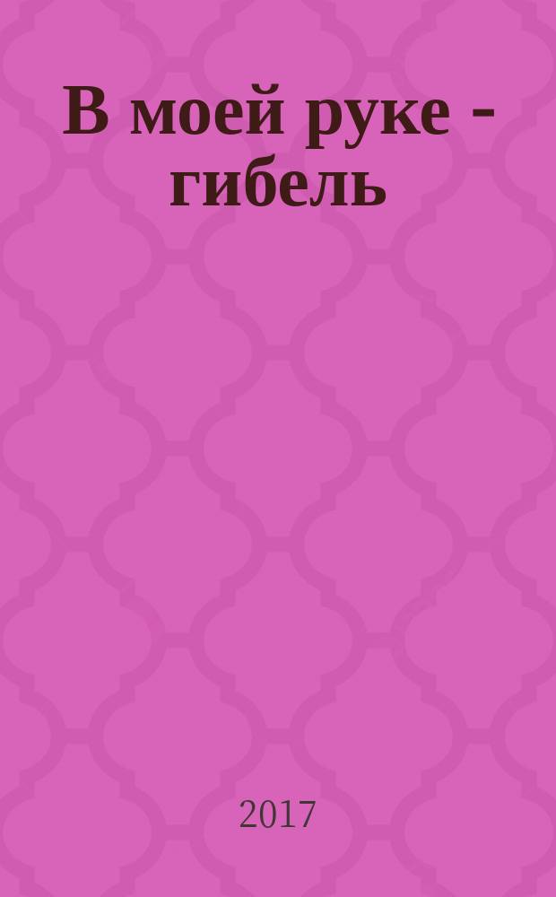 В моей руке - гибель : роман