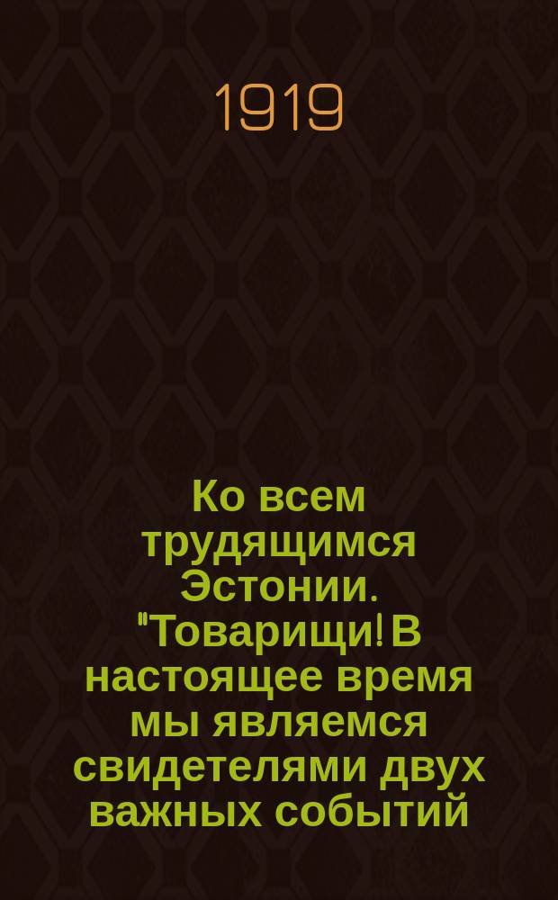 Ко всем трудящимся Эстонии. "Товарищи! В настоящее время мы являемся свидетелями двух важных событий..." : листовка