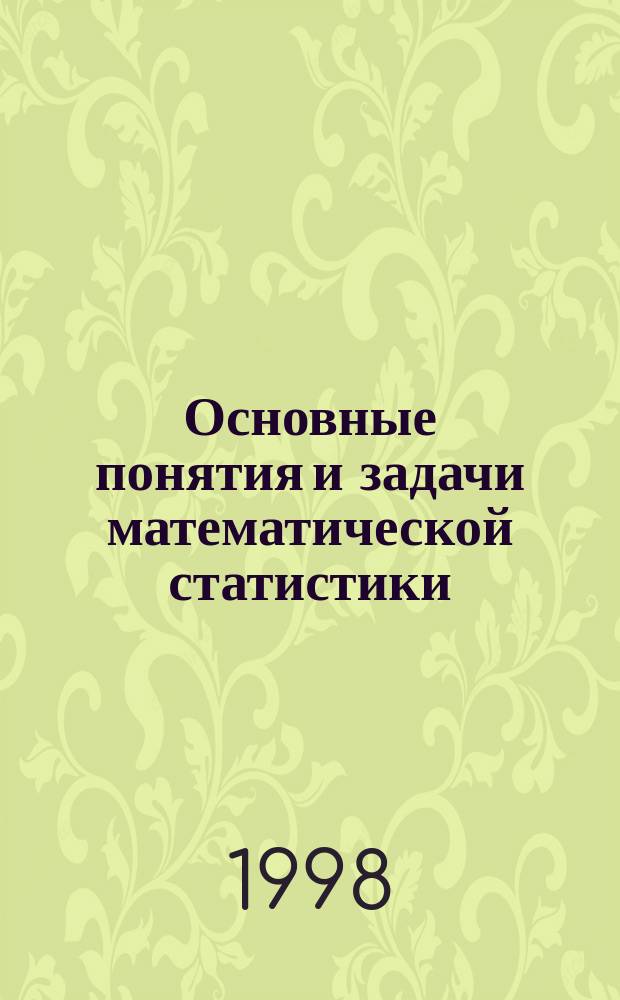 Основные понятия и задачи математической статистики : статистические данные конечного объема : учебное пособие : для студентов высших учебных заведений, обучающихся по направлению "Прикладная математика и информатика"