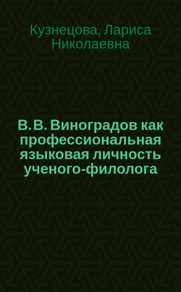 В. В. Виноградов как профессиональная языковая личность ученого-филолога: лингвориторический аспект : (на материале текстов о языке и стиле русских писателей) : монография