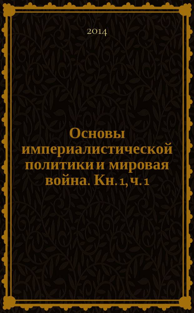 Основы империалистической политики и мировая война. Кн. 1, ч. 1 : Империализм и борьба за великие железнодорожные и морские пути будущего