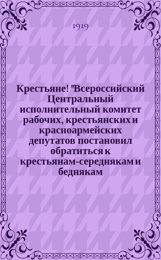 Крестьяне! "Всероссийский Центральный исполнительный комитет рабочих, крестьянских и красноармейских депутатов постановил обратиться к крестьянам-середнякам и беднякам: дайте от каждой волости по 20 человек самых честных, самых стойких крестьян в Красную Армию..." : листовка