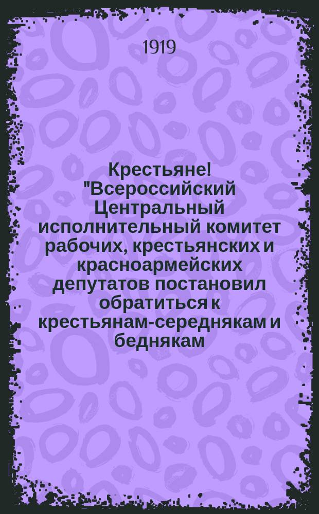Крестьяне! "Всероссийский Центральный исполнительный комитет рабочих, крестьянских и красноармейских депутатов постановил обратиться к крестьянам-середнякам и беднякам: дайте от каждой волости по 20 человек самых честных, самых стойких крестьян в Красную Армию..." : листовка