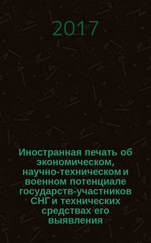 Иностранная печать об экономическом, научно-техническом и военном потенциале государств-участников СНГ и технических средствах его выявления : Ежемес. информ. бюл. 2017, № 2