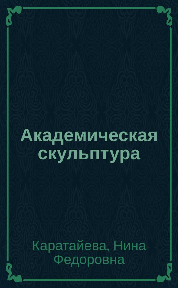 Академическая скульптура : учебное пособие для бакалавров : направление подготовки "Декоративно-прикладное искусство и народные промыслы"
