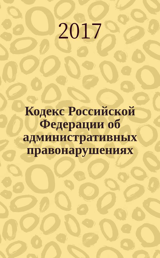 Кодекс Российской Федерации об административных правонарушениях : 30 декабря 2001 года № 195-Ф3 : принят Государственной Думой 20 декабря 2001 года : одобрен Советом Федерации 26 декабря 2001 года : (с изм., одобренными Советом Федерации 23.12.2016, в ред. Федеральных законов от 25.04.2002 № 41-Ф3 ... от 19.12.2016 № 459-Ф3, с изм., внесенными Постановлениями Конституционного Суда РФ от 13.07.2010 № 15-П ... от 17.11.2016 № 25-П) : текст с изменениями и дополнениями на 20 января 2017 года