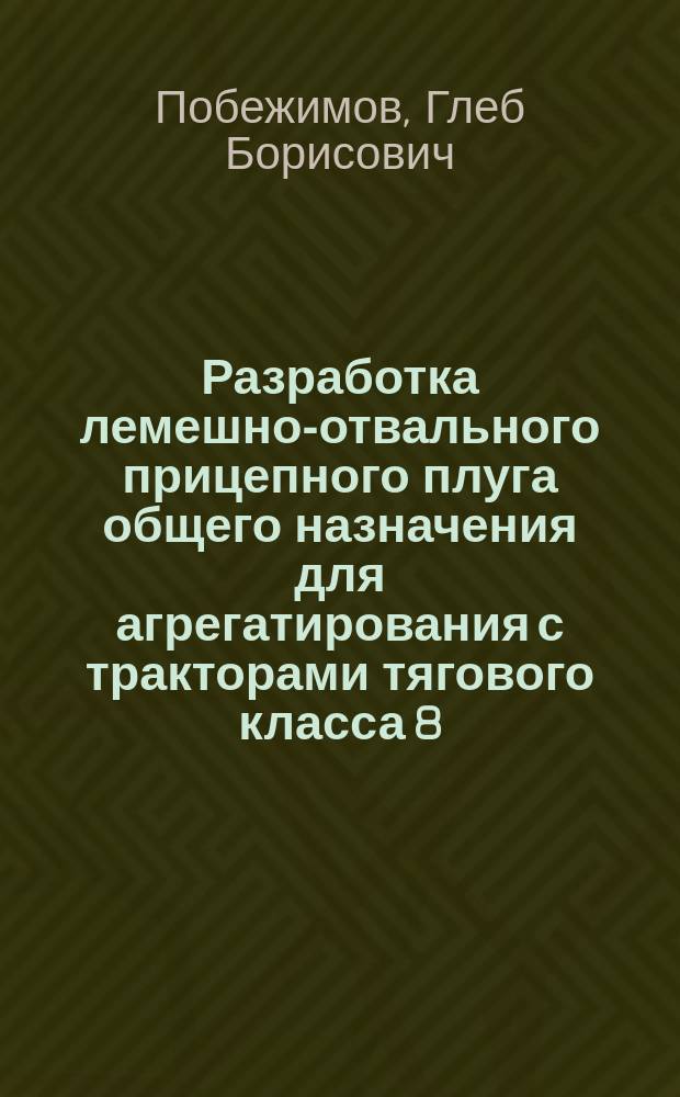 Разработка лемешно-отвального прицепного плуга общего назначения для агрегатирования с тракторами тягового класса 8 : автореферат дис. на соиск. уч. степ. кандидата технических наук : специальность 05.20.01 <Технологии и средства механизации сельского хозяйства>
