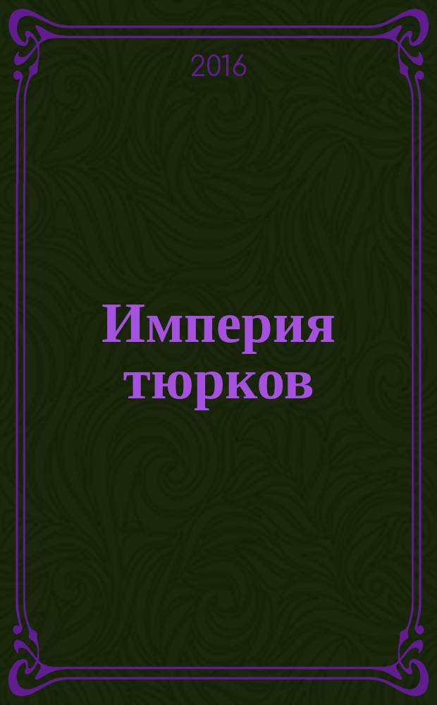 Империя тюрков : история великой цивилизации