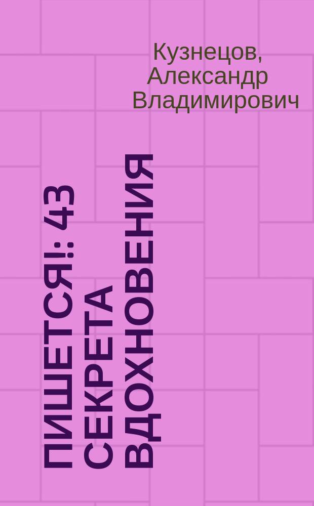 Пишется! : 43 секрета вдохновения : беспрецедентная система писательской продуктивности : когда ремесло становится искусством